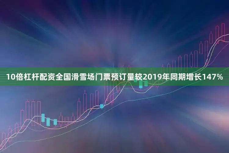 10倍杠杆配资全国滑雪场门票预订量较2019年同期增长147%
