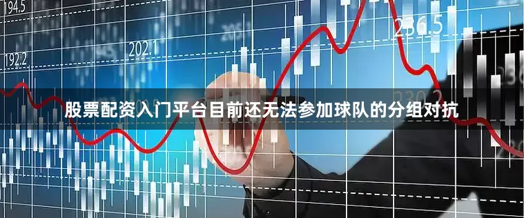 股票配资入门平台目前还无法参加球队的分组对抗