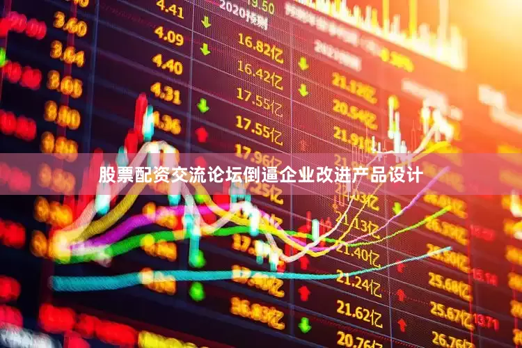 股票配资交流论坛倒逼企业改进产品设计