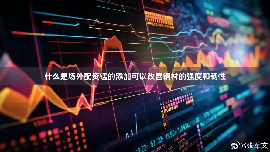 什么是场外配资锰的添加可以改善钢材的强度和韧性