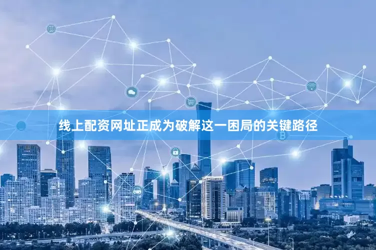 线上配资网址正成为破解这一困局的关键路径