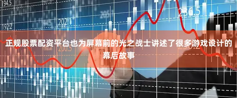 正规股票配资平台也为屏幕前的光之战士讲述了很多游戏设计的幕后故事
