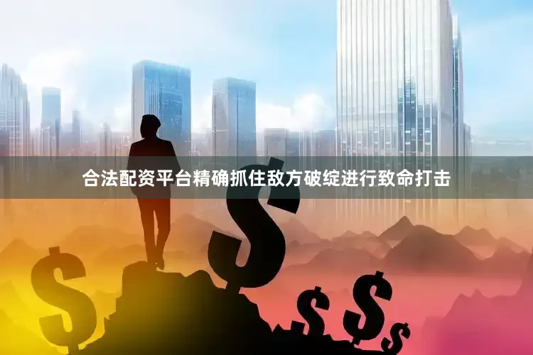 合法配资平台精确抓住敌方破绽进行致命打击