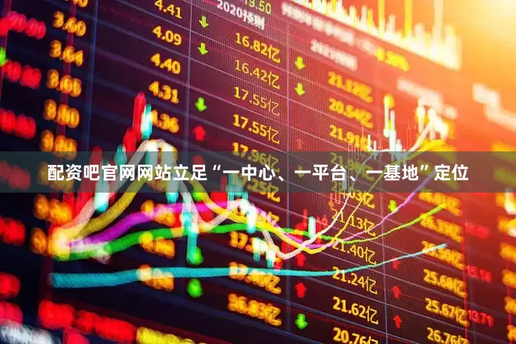 配资吧官网网站立足“一中心、一平台、一基地”定位